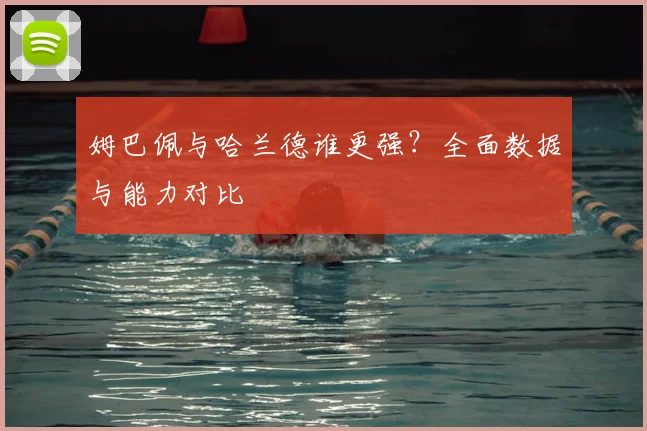 姆巴佩与哈兰德谁更强？全面数据与能力对比