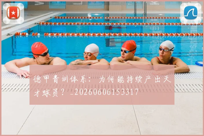 德甲青训体系:为何能持续产出天才球员?_20260606153317