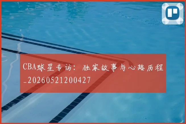 CBA球星专访：独家故事与心路历程_20260521200427