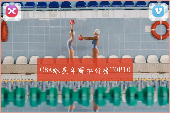 CBA球星年薪排行榜TOP10